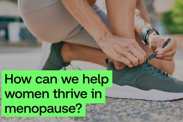 A woman ties her trainer. there is a graphic title which asks: How can we help woman thrive in menopause