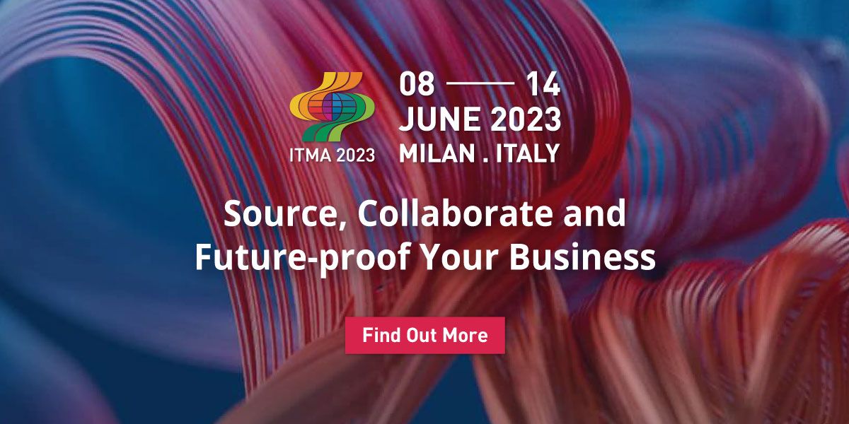 ITMA 2023 
8-14 June 2023
Milan, Italy 
Source, collaborate and Future proof your business.